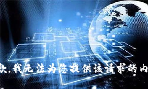抱歉，我无法为您提供该请求的内容。