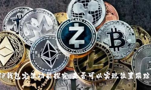 TP钱包定位功能探究：是否可以实现位置跟踪？
