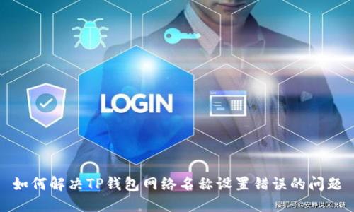 如何解决TP钱包网络名称设置错误的问题