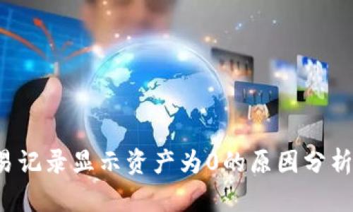  TP钱包交易记录显示资产为0的原因分析与解决方案