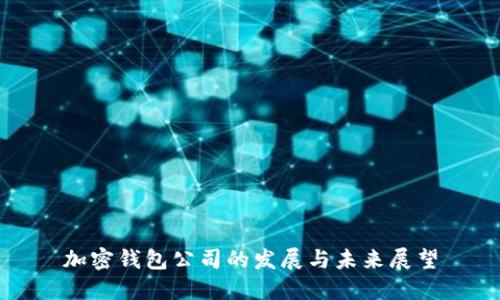 加密钱包公司的发展与未来展望