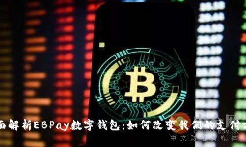 全面解析EBPay数字钱包：如何改变我们的支付方式