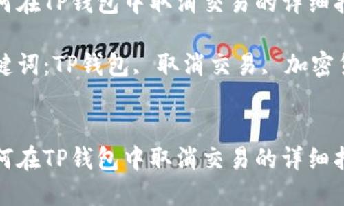 如何在TP钱包中取消交易的详细指南

关键词：TP钱包, 取消交易, 加密货币


如何在TP钱包中取消交易的详细指南