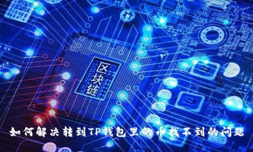 如何解决转到TP钱包里的币找不到的问题