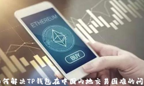 
如何解决TP钱包在中国内地交易困难的问题