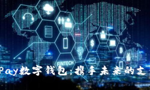 探索UPay数字钱包：携手未来的支付革命