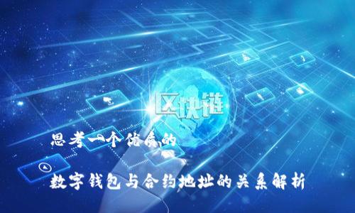 思考一个优质的

数字钱包与合约地址的关系解析